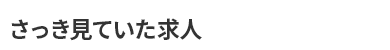 さっき見ていた求人