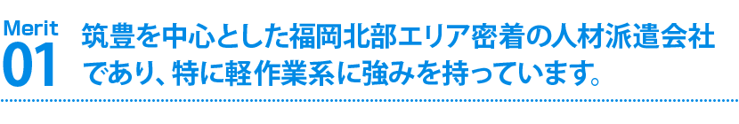 筑豊を中心とした福岡北部エリア密着の人材派遣会社
であり、特に軽作業系に強みを持っています。