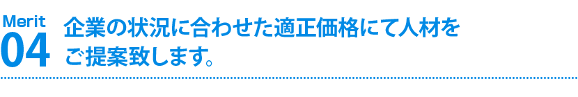 企業の状況に合わせた適正価格にて人材をご提案致します。