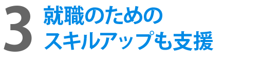 3就職のためのスキルアップも支援