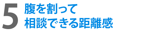 5腹を割って相談できる距離感