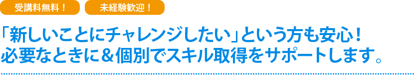 新しいことにチャレンジしたいという方も安心