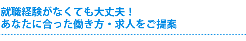 就職経験がなくても大丈夫！あなたに合った働き方・求人をご提案